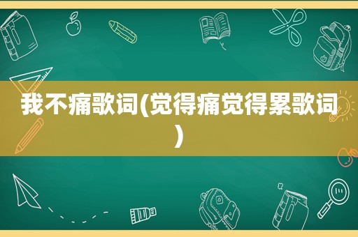 我不痛歌词(觉得痛觉得累歌词)
