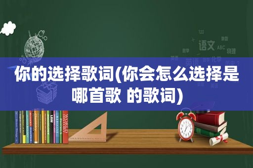 你的选择歌词(你会怎么选择是哪首歌 的歌词)