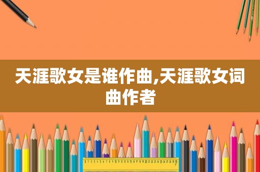 天涯歌女是谁作曲,天涯歌女词曲作者