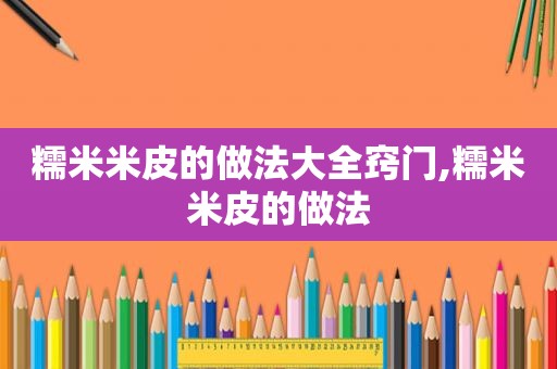 糯米米皮的做法大全窍门,糯米米皮的做法