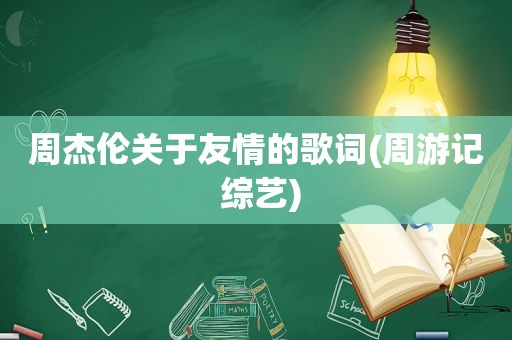 周杰伦关于友情的歌词(周游记 综艺)