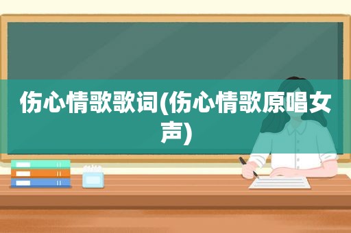 伤心情歌歌词(伤心情歌原唱女声)