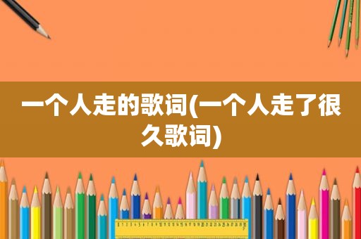 一个人走的歌词(一个人走了很久歌词)