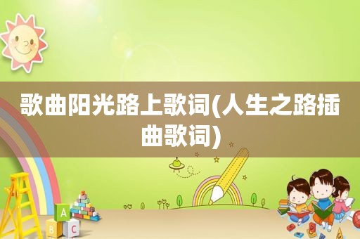 歌曲阳光路上歌词(人生之路插曲歌词)