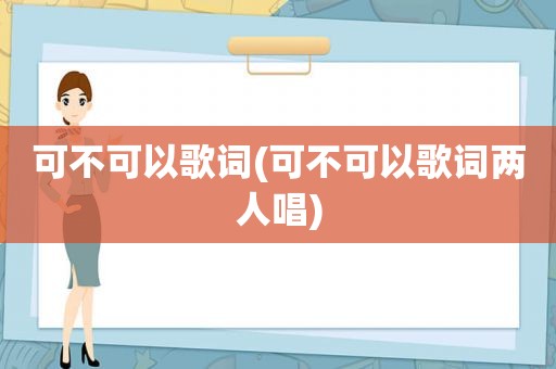 可不可以歌词(可不可以歌词两人唱)