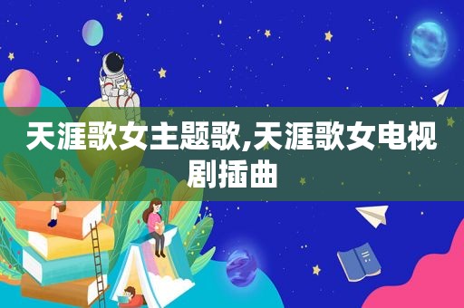 天涯歌女主题歌,天涯歌女电视剧插曲