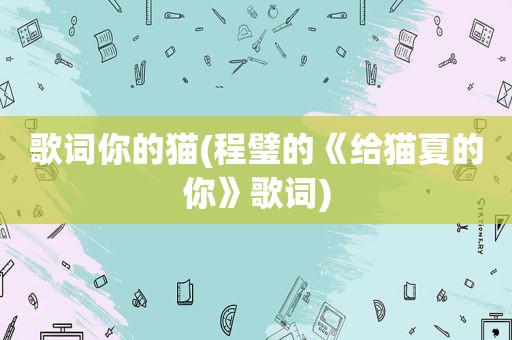 歌词你的猫(程璧的《给猫夏的你》歌词)