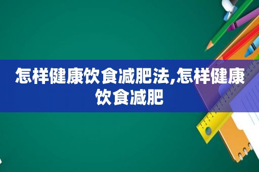 怎样健康饮食减肥法,怎样健康饮食减肥