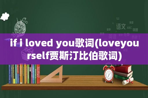 if i loved you歌词(loveyourself贾斯汀比伯歌词)