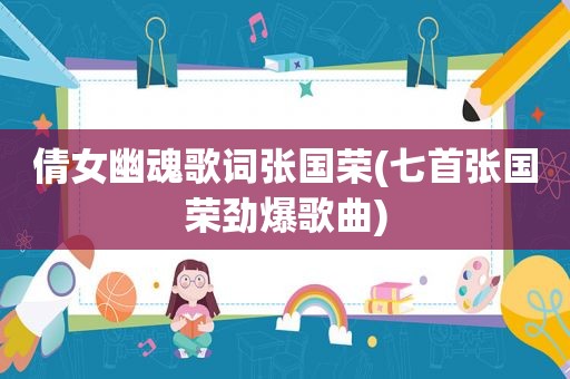 倩女幽魂歌词张国荣(七首张国荣劲爆歌曲)