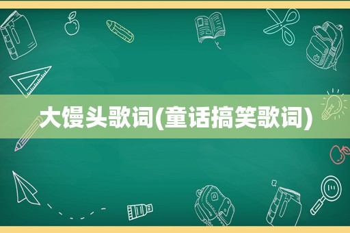 大馒头歌词(童话搞笑歌词)