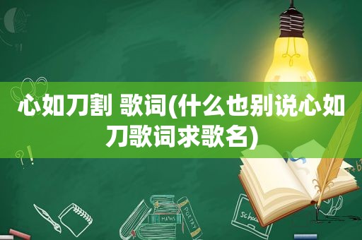 心如刀割 歌词(什么也别说心如刀歌词求歌名)