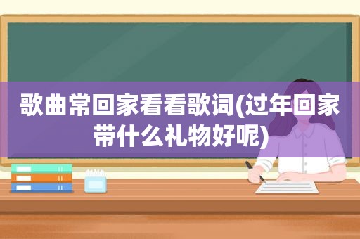 歌曲常回家看看歌词(过年回家带什么礼物好呢)