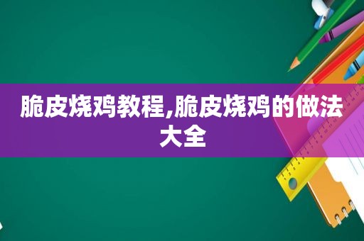 脆皮烧鸡教程,脆皮烧鸡的做法大全