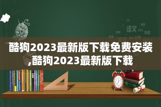 酷狗2023最新版下载免费安装,酷狗2023最新版下载