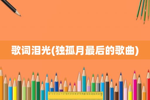 歌词泪光(独孤月最后的歌曲)