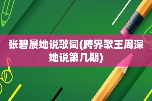 张碧晨她说歌词(跨界歌王周深她说第几期)