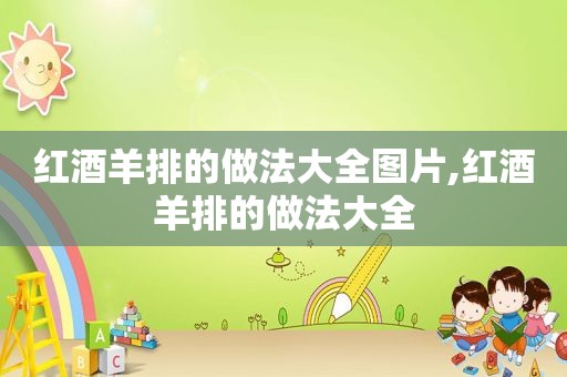 红酒羊排的做法大全图片,红酒羊排的做法大全