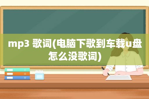 mp3 歌词(电脑下歌到车载u盘怎么没歌词)