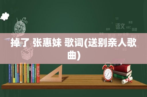 掉了 张惠妹 歌词(送别亲人歌曲)