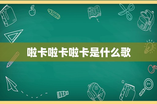 啦卡啦卡啦卡是什么歌