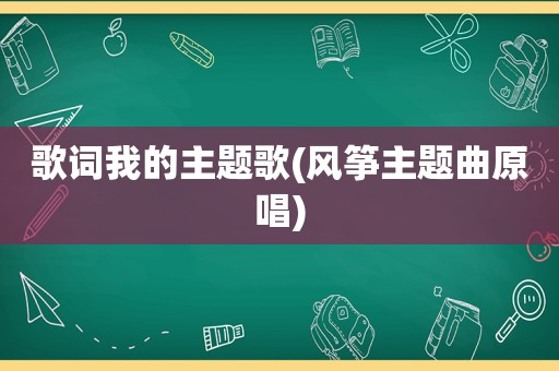 歌词我的主题歌(风筝主题曲原唱)