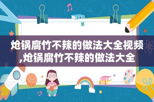 炝锅腐竹不辣的做法大全视频,炝锅腐竹不辣的做法大全