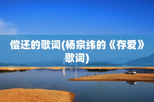 偿还的歌词(杨宗纬的《存爱》歌词)