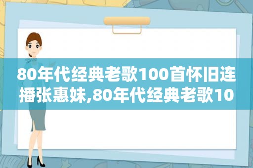 80年代经典老歌100首怀旧连播张惠妹,80年代经典老歌100首
