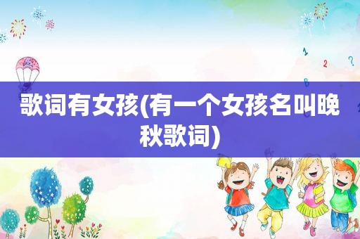 歌词有女孩(有一个女孩名叫晚秋歌词)