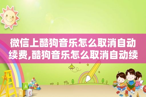 微信上酷狗音乐怎么取消自动续费,酷狗音乐怎么取消自动续费