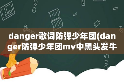 danger歌词防弹少年团(danger防弹少年团mv中黑头发牛仔外套站在中间领舞的是谁)
