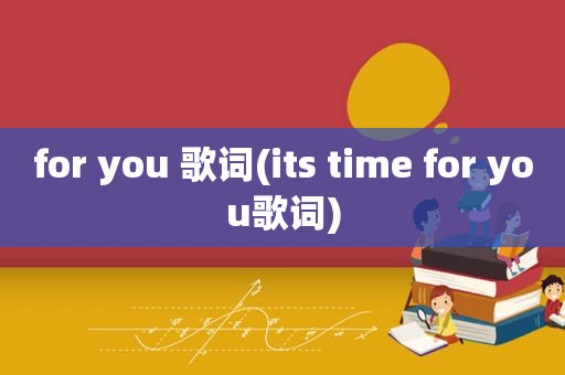 for you 歌词(its time for you歌词)
