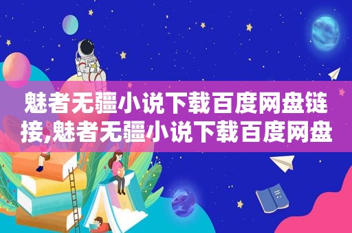 魅者无疆小说下载百度网盘链接,魅者无疆小说下载百度网盘链接