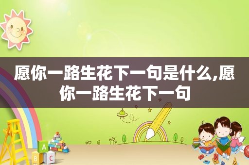 愿你一路生花下一句是什么,愿你一路生花下一句