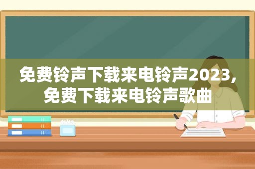 免费 *** 下载来电 *** 2023,免费下载来电 *** 歌曲