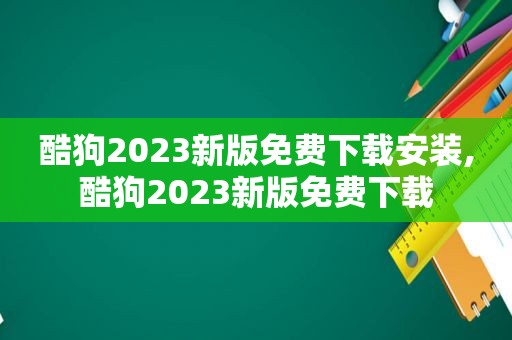 酷狗2023新版免费下载安装,酷狗2023新版免费下载