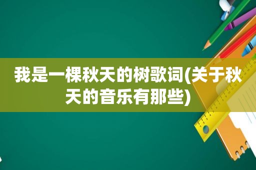 我是一棵秋天的树歌词(关于秋天的音乐有那些)