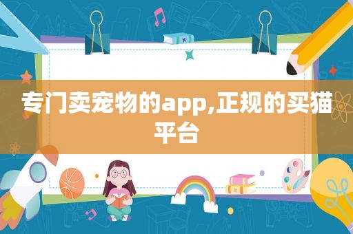 专门卖宠物的app,正规的买猫平台