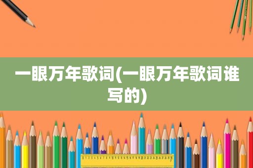 一眼万年歌词(一眼万年歌词谁写的)