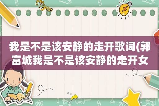 我是不是该安静的走开歌词(郭富城我是不是该安静的走开女主角是谁)