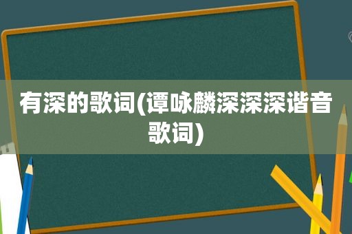 有深的歌词(谭咏麟深深深谐音歌词)