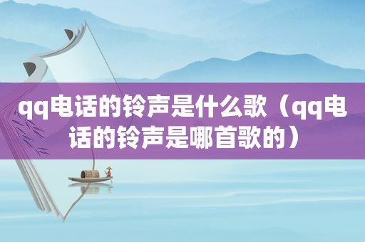 qq电话的 *** 是什么歌（qq电话的 *** 是哪首歌的）