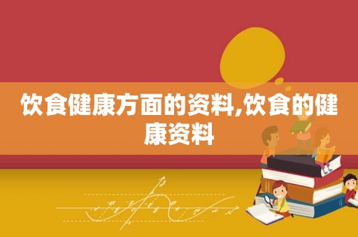 饮食健康方面的资料,饮食的健康资料
