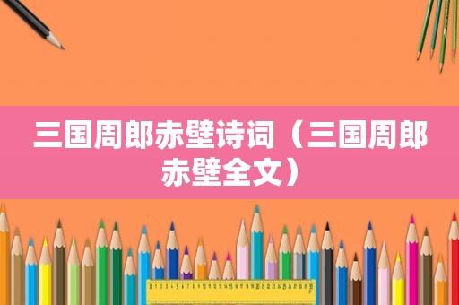 三国周郎赤壁诗词（三国周郎赤壁全文）