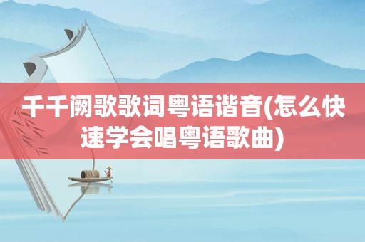 千千阙歌歌词粤语谐音(怎么快速学会唱粤语歌曲)
