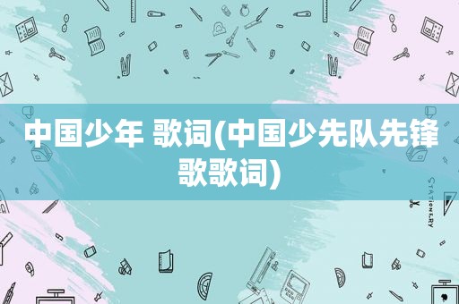 中国少年 歌词(中国少先队先锋歌歌词)