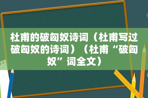 杜甫的破匈奴诗词（杜甫写过破匈奴的诗词）（杜甫“破匈奴”词全文）