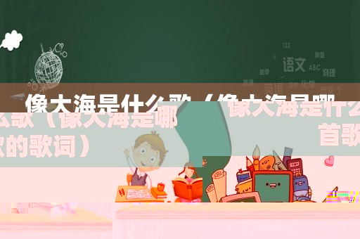 像大海是什么歌（像大海是哪首歌的歌词）