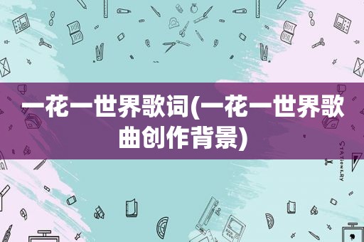 一花一世界歌词(一花一世界歌曲创作背景)